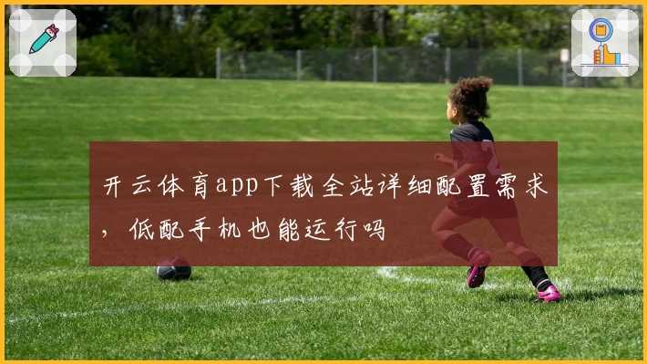 开云体育app下载全站详细配置需求，低配手机也能运行吗