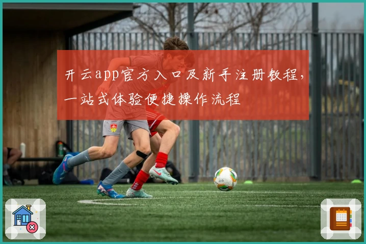 开云app官方入口及新手注册教程，一站式体验便捷操作流程